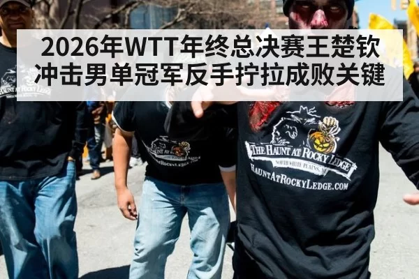 2026年WTT年终总决赛王楚钦冲击男单冠军反手拧拉成败关键